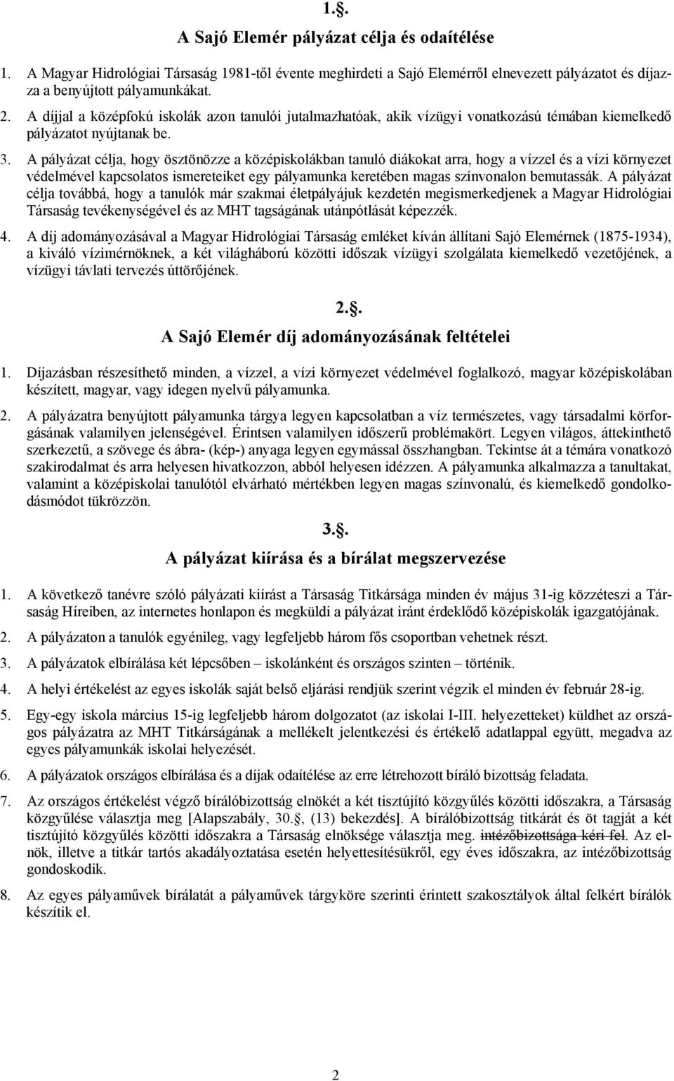 A pályázat célja, hogy ösztönözze a középiskolákban tanuló diákokat arra, hogy a vízzel és a vízi környezet védelmével kapcsolatos ismereteiket egy pályamunka keretében magas színvonalon bemutassák.