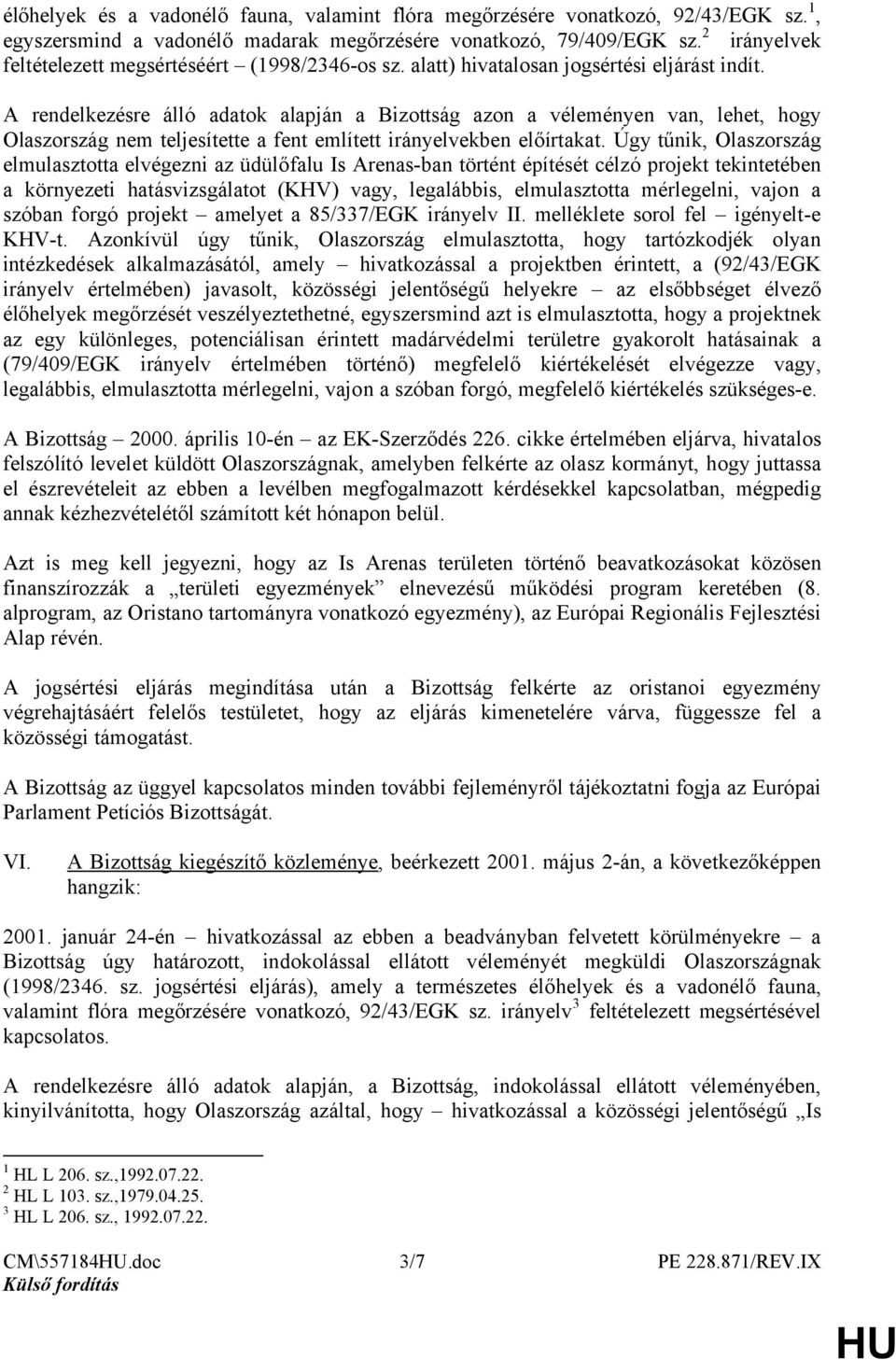 A rendelkezésre álló adatok alapján a Bizottság azon a véleményen van, lehet, hogy Olaszország nem teljesítette a fent említett irányelvekben előírtakat.