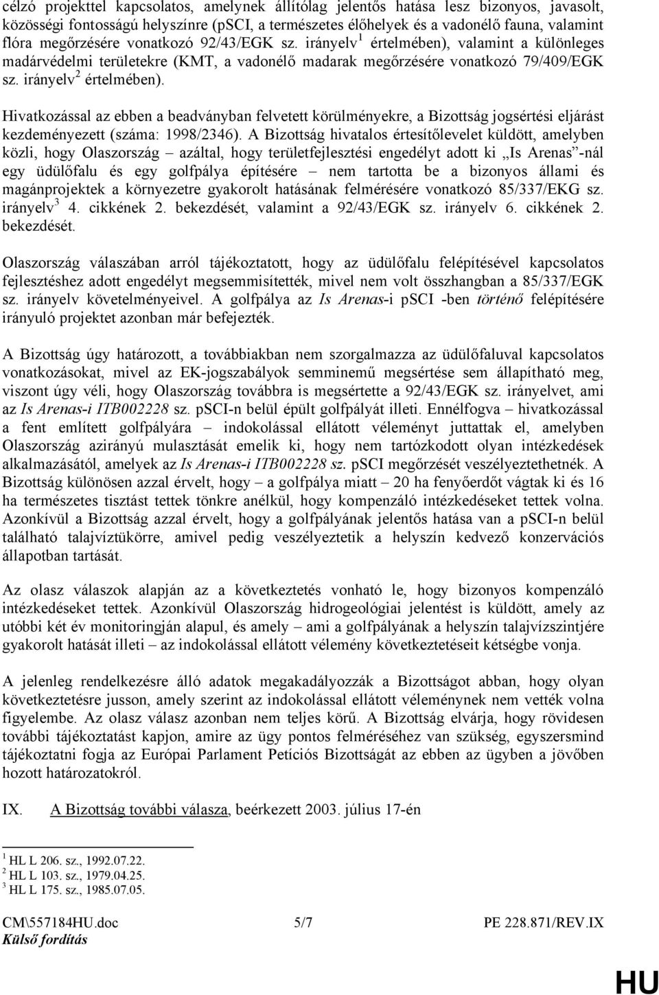 Hivatkozással az ebben a beadványban felvetett körülményekre, a Bizottság jogsértési eljárást kezdeményezett (száma: 1998/2346).
