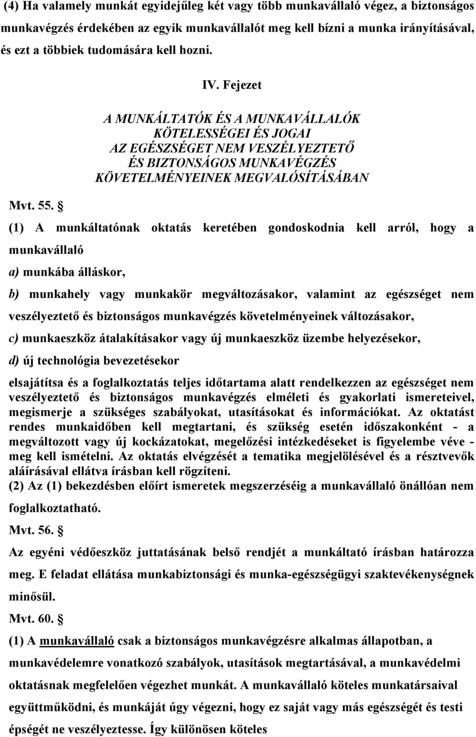 (1) A munkáltatónak oktatás keretében gondoskodnia kell arról, hogy a munkavállaló a) munkába álláskor, b) munkahely vagy munkakör megváltozásakor, valamint az egészséget nem veszélyeztető és