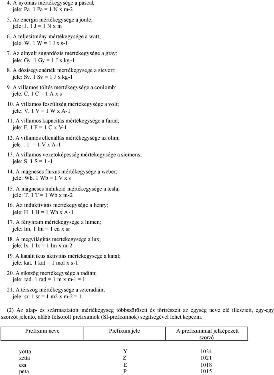 1 C = 1 A x s 10. A villamos feszültség mértékegysége a volt; jele: V. 1 V = 1 W x A-1 11. A villamos kapacitás mértékegysége a farad; jele: F. 1 F = 1 C x V-1 12.