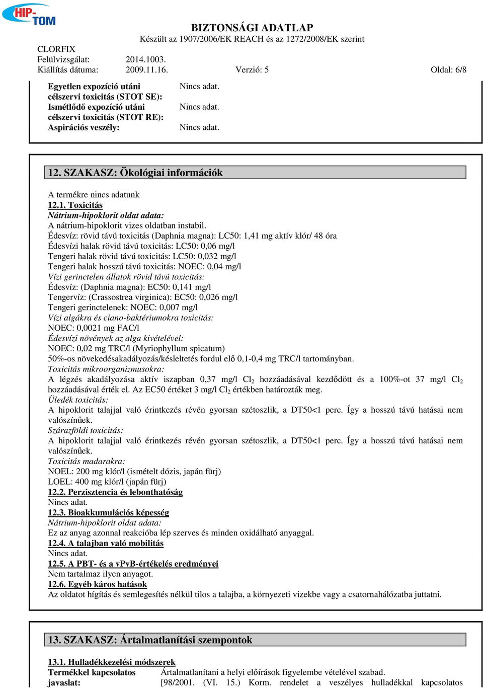 Édesvíz: rövid távú toxicitás (Daphnia magna): LC50: 1,41 mg aktív klór/ 48 óra Édesvízi halak rövid távú toxicitás: LC50: 0,06 mg/l Tengeri halak rövid távú toxicitás: LC50: 0,032 mg/l Tengeri halak