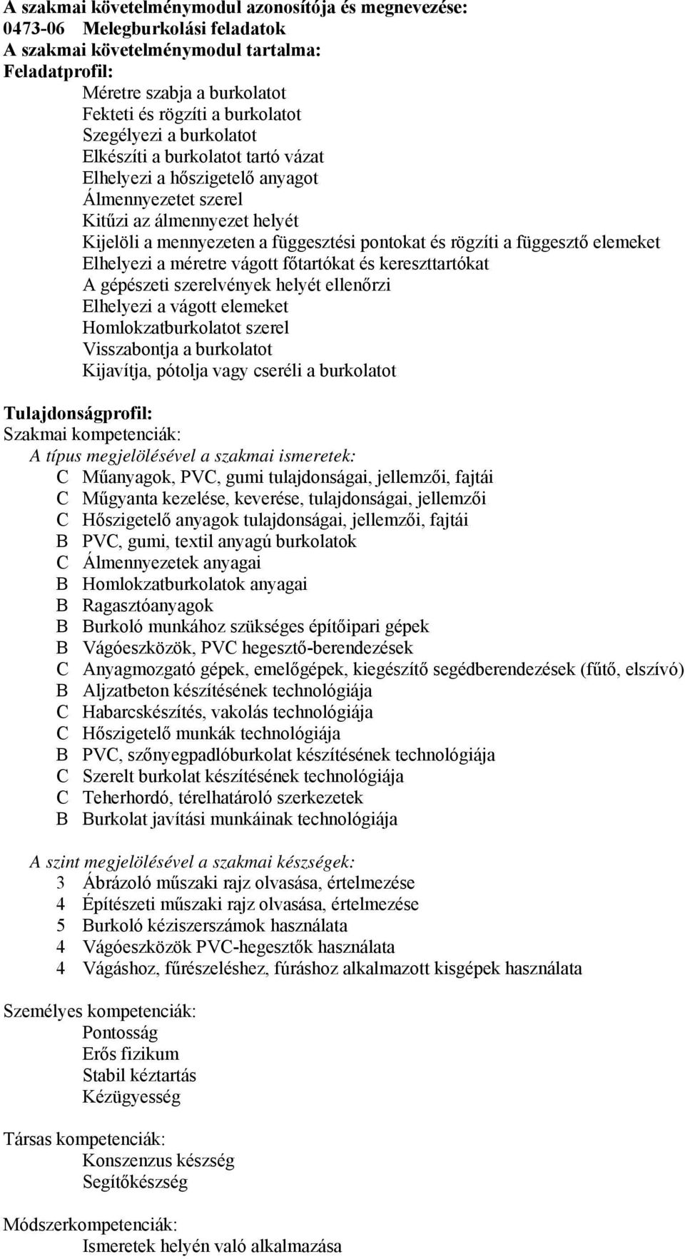 függesztő elemeket Elhelyezi a méretre vágott főtartókat és kereszttartókat A gépészeti szerelvények helyét ellenőrzi Elhelyezi a vágott elemeket Homlokzatburkolatot szerel Visszabontja a burkolatot