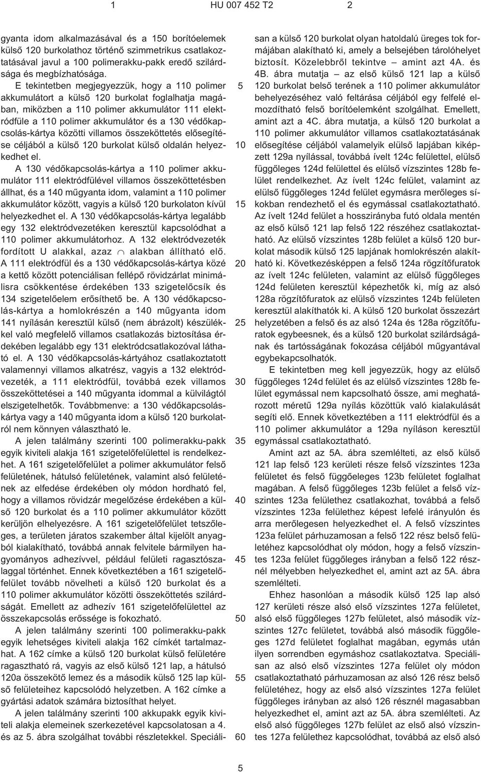E tekintetben megjegyezzük, hogy a 110 polimer akkumulátort a külsõ 120 burkolat foglalhatja magában, miközben a 110 polimer akkumulátor 111 elektródfüle a 110 polimer akkumulátor és a 130