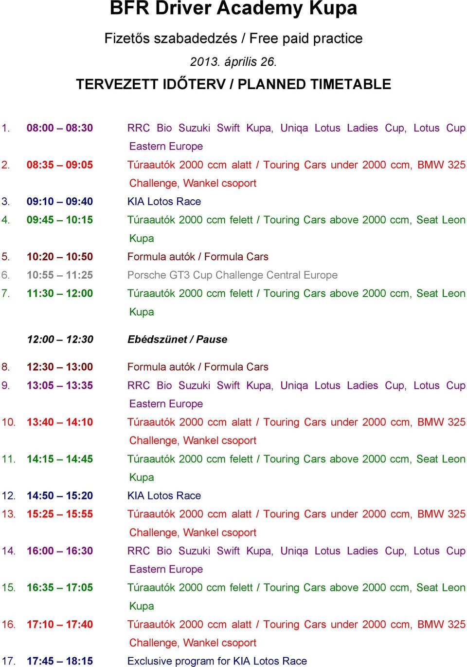 09:45 10:15 Túraautók 2000 ccm felett / Touring Cars above 2000 ccm, Seat Leon 5. 10:20 10:50 Formula autók / Formula Cars 6. 10:55 11:25 Porsche GT3 Cup Challenge Central Europe 7.