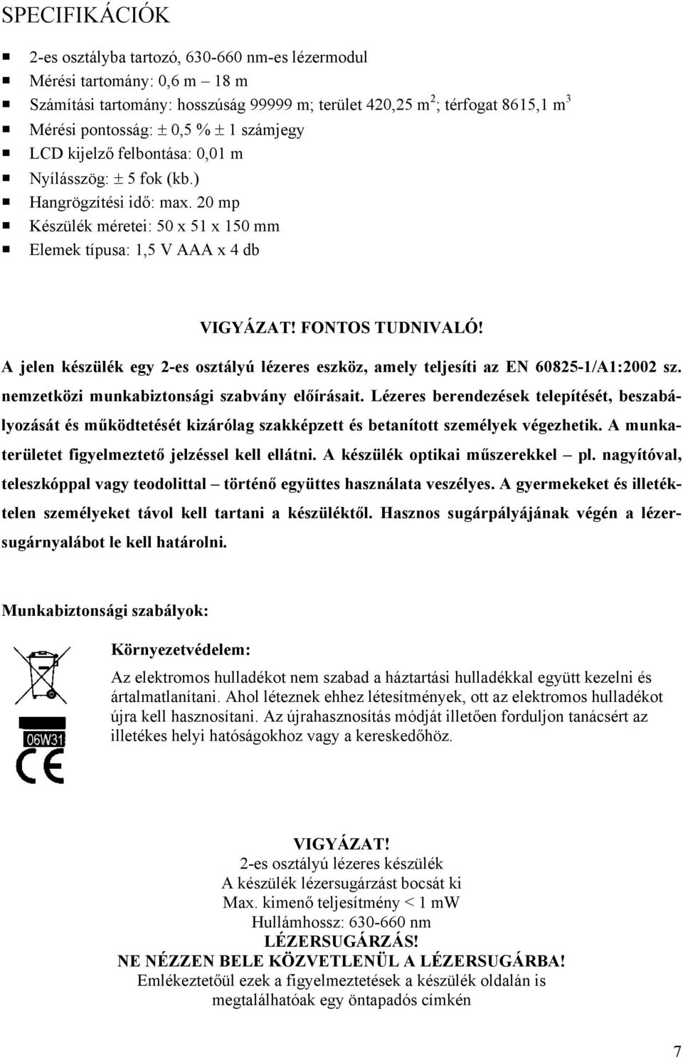 A jelen készülék egy 2-es osztályú lézeres eszköz, amely teljesíti az EN 60825-1/A1:2002 sz. nemzetközi munkabiztonsági szabvány előírásait.