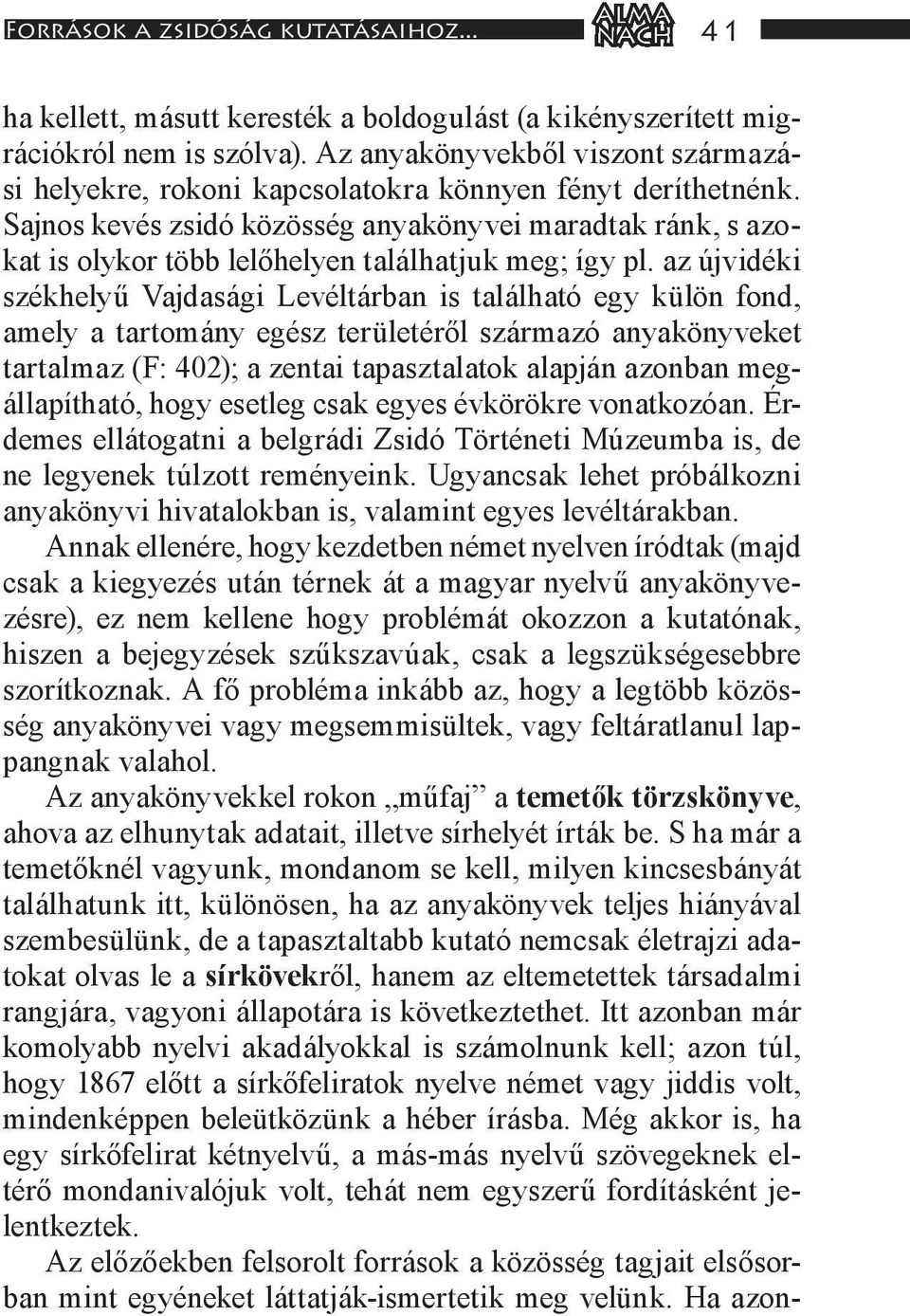 Sajnos kevés zsidó közösség anyakönyvei maradtak ránk, s azokat is olykor több lelőhelyen találhatjuk meg; így pl.