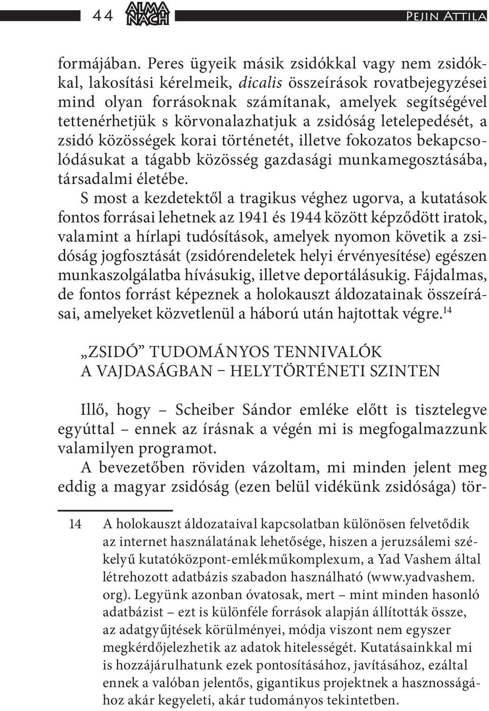 zsidóság letelepedését, a zsidó közösségek korai történetét, illetve fokozatos bekapcsolódásukat a tágabb közösség gazdasági munkamegosztásába, társadalmi életébe.