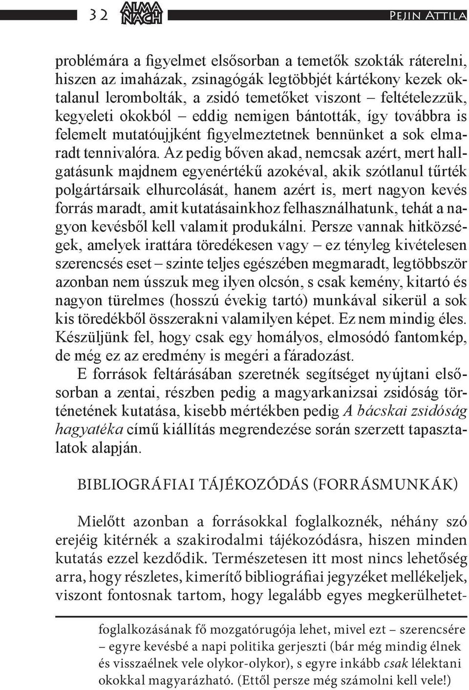 Az pedig bőven akad, nemcsak azért, mert hallgatásunk majdnem egyenértékű azokéval, akik szótlanul tűrték polgártársaik elhurcolását, hanem azért is, mert nagyon kevés forrás maradt, amit
