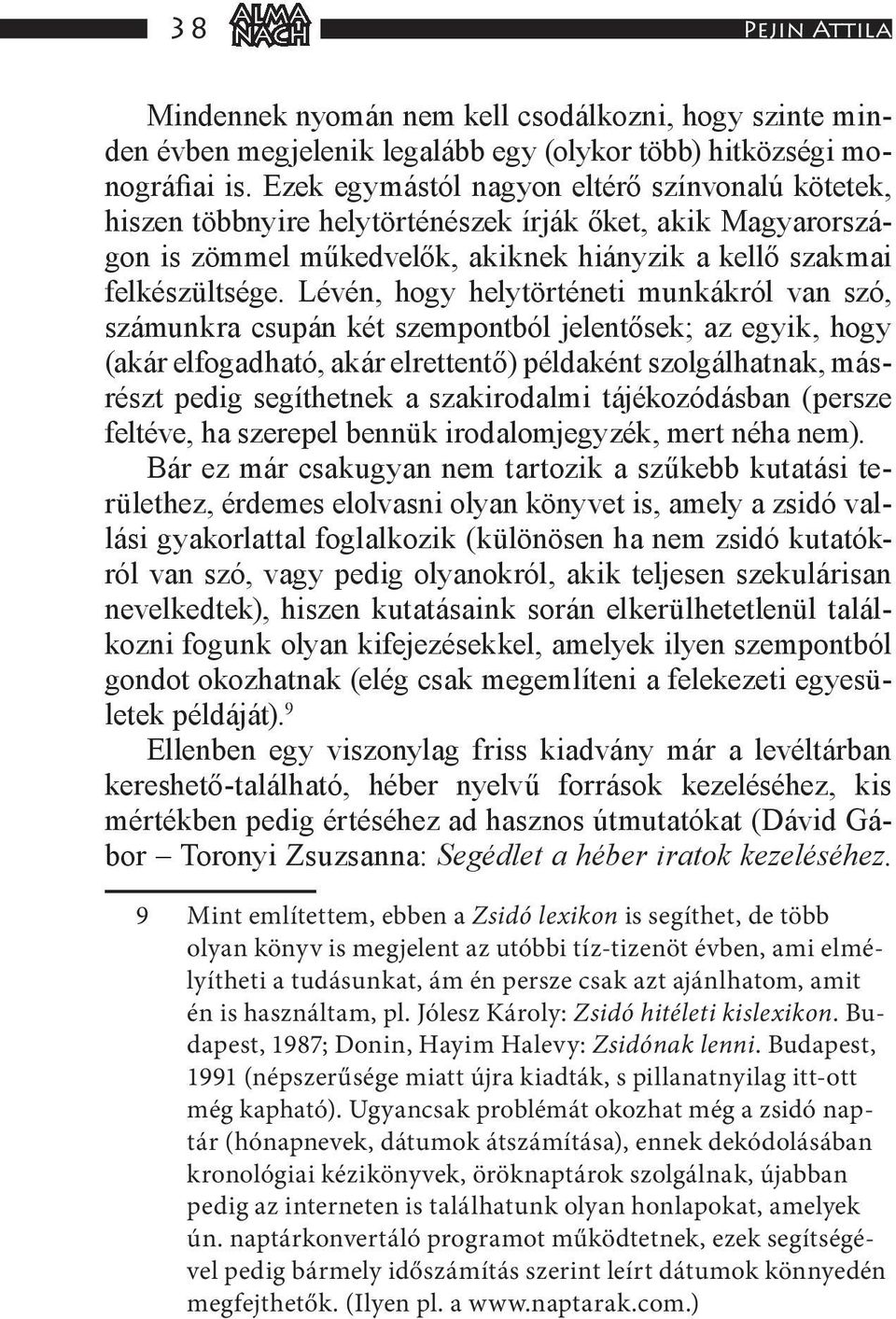 Lévén, hogy helytörténeti munkákról van szó, számunkra csupán két szempontból jelentősek; az egyik, hogy (akár elfogadható, akár elrettentő) példaként szolgálhatnak, másrészt pedig segíthetnek a