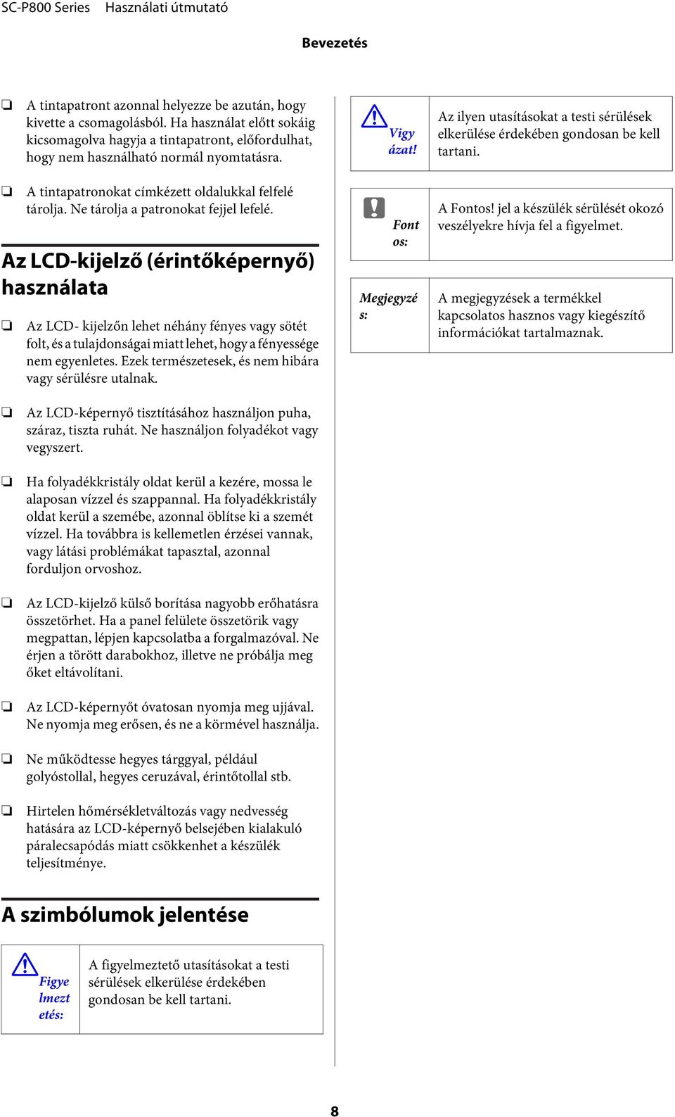 Az LCD-kijelző (érintőképernyő) használata Az LCD- kijelzőn lehet néhány fényes vagy sötét folt, és a tulajdonságai miatt lehet, hogy a fényessége nem egyenletes.