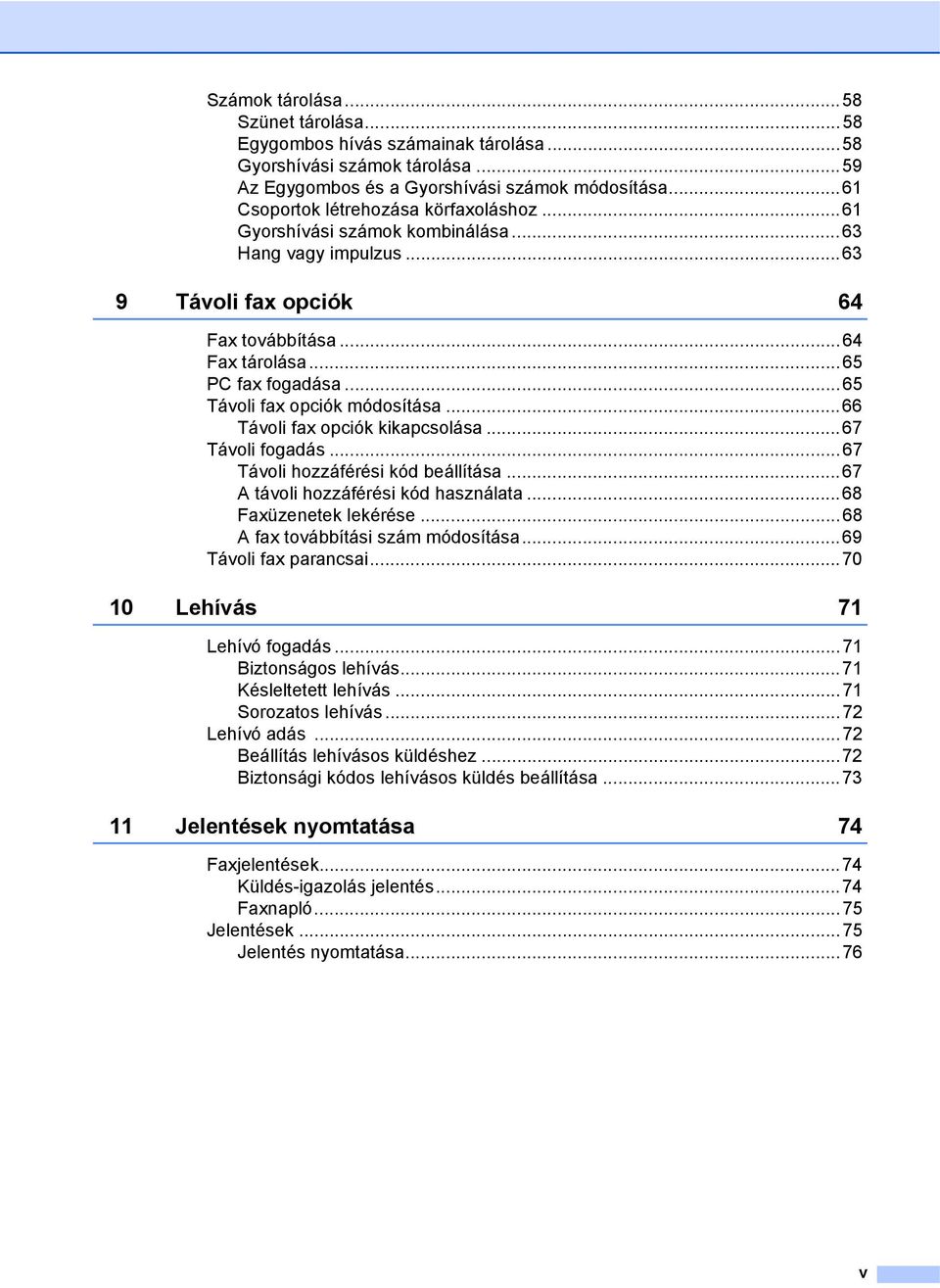 ..65 Távoli fax opciók módosítása...66 Távoli fax opciók kikapcsolása...67 Távoli fogadás...67 Távoli hozzáférési kód beállítása...67 A távoli hozzáférési kód használata...68 Faxüzenetek lekérése.