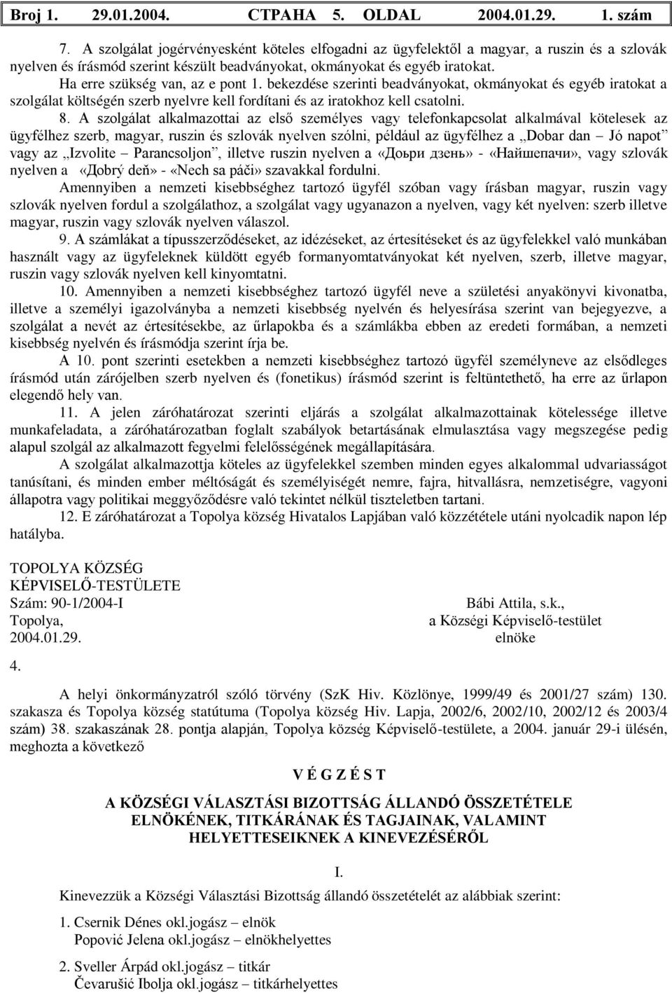 Ha erre szükség van, az e pont 1. bekezdése szerinti beadványokat, okmányokat és egyéb iratokat a szolgálat költségén szerb nyelvre kell fordítani és az iratokhoz kell csatolni. 8.