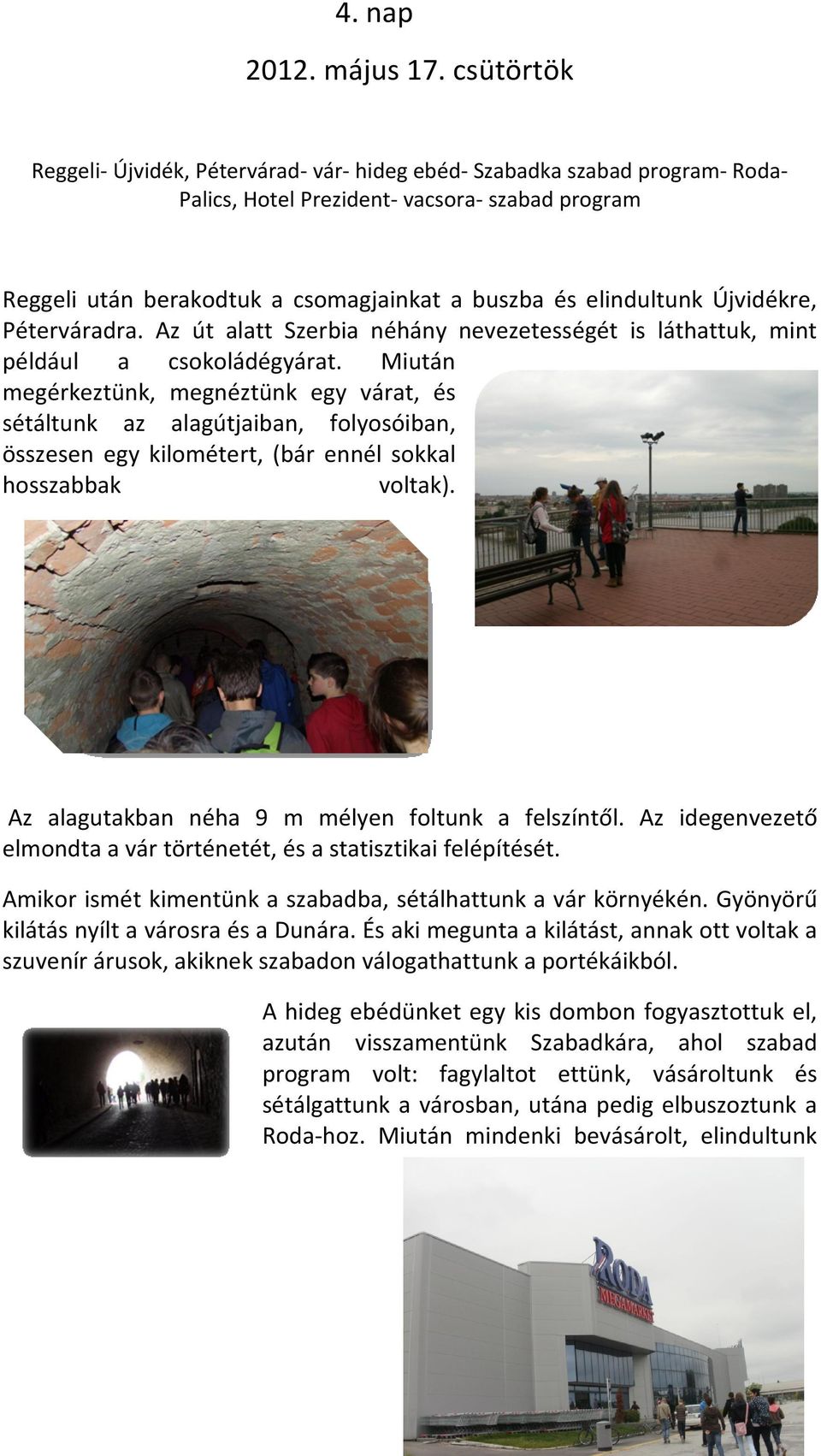elindultunk Újvidékre, Péterváradra. Az út alatt Szerbia néhány nevezetességét is láthattuk, mint például a csokoládégyárat.
