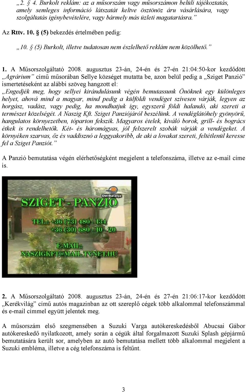 augusztus 23-án, 24-én és 27-én 21:04:50-kor kezdődött Agrárium című műsorában Sellye községet mutatta be, azon belül pedig a Sziget Panzió ismertetéseként az alábbi szöveg hangzott el: Engedjék meg,