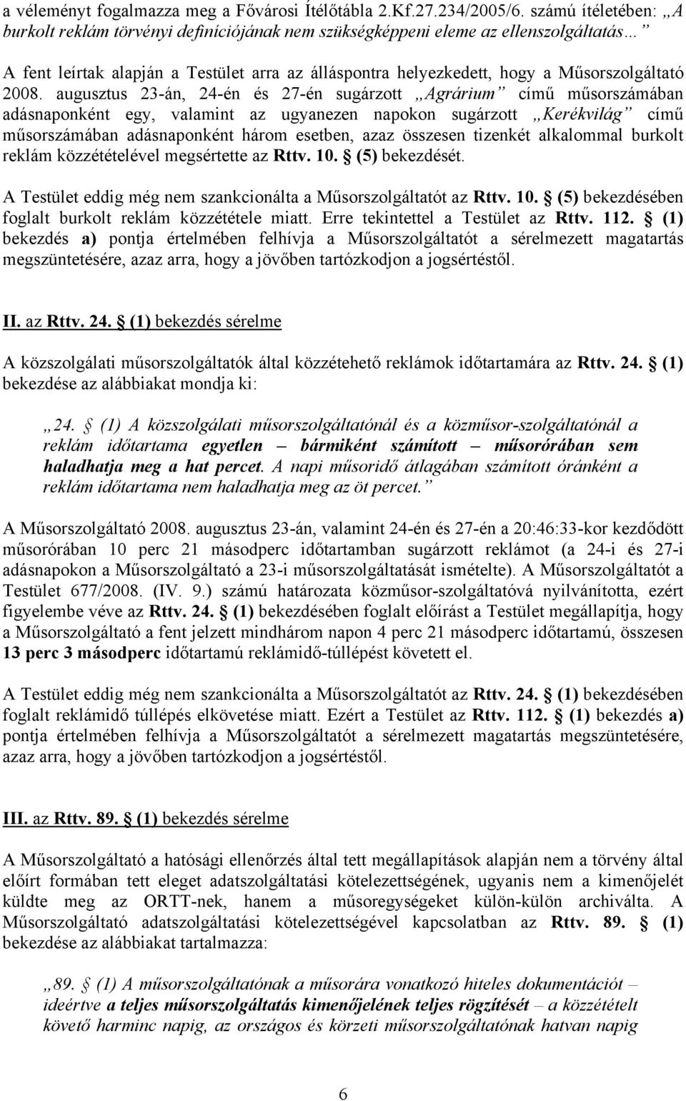 2008. augusztus 23-án, 24-én és 27-én sugárzott Agrárium című műsorszámában adásnaponként egy, valamint az ugyanezen napokon sugárzott Kerékvilág című műsorszámában adásnaponként három esetben, azaz