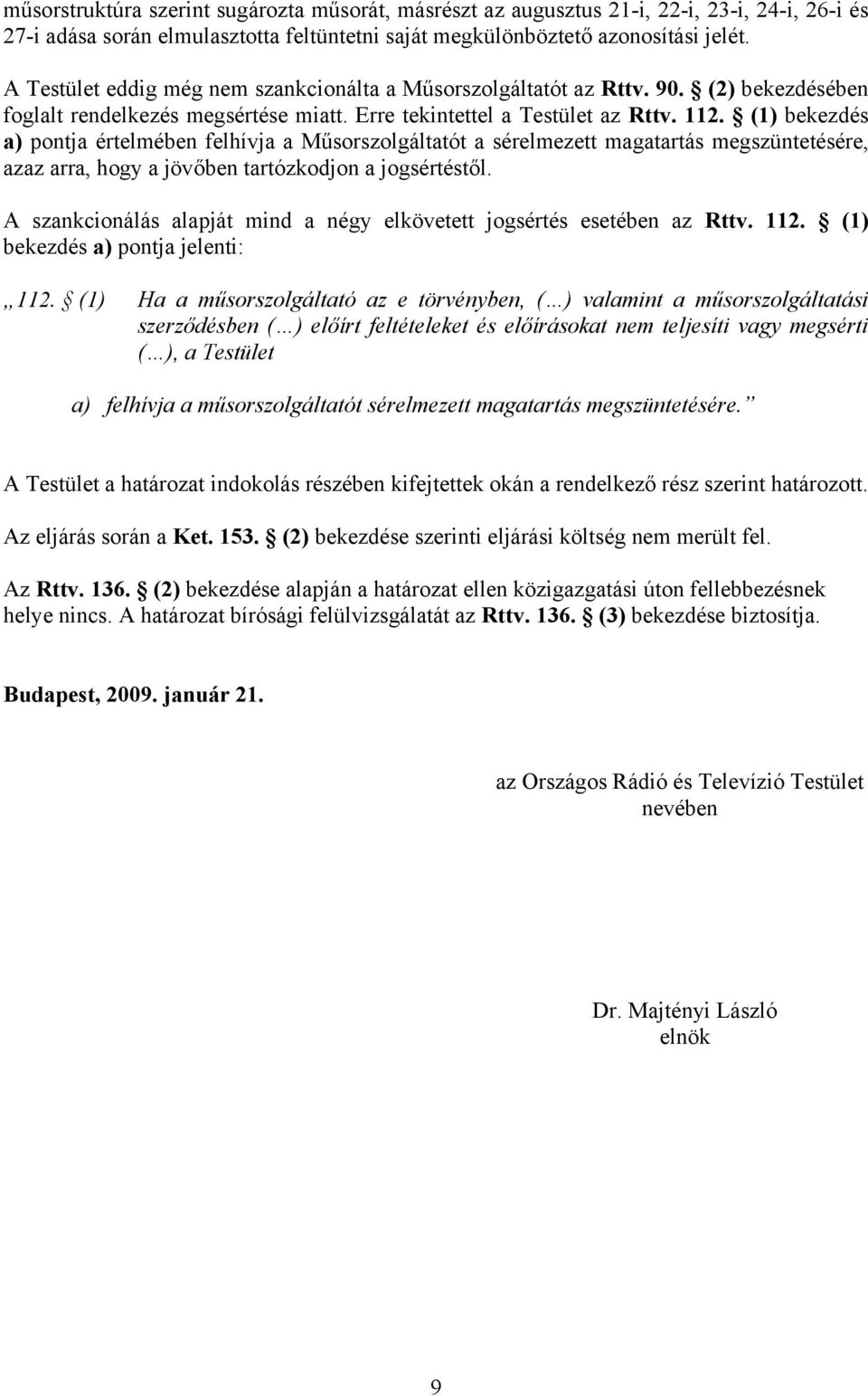 (1) bekezdés a) pontja értelmében felhívja a Műsorszolgáltatót a sérelmezett magatartás megszüntetésére, azaz arra, hogy a jövőben tartózkodjon a jogsértéstől.