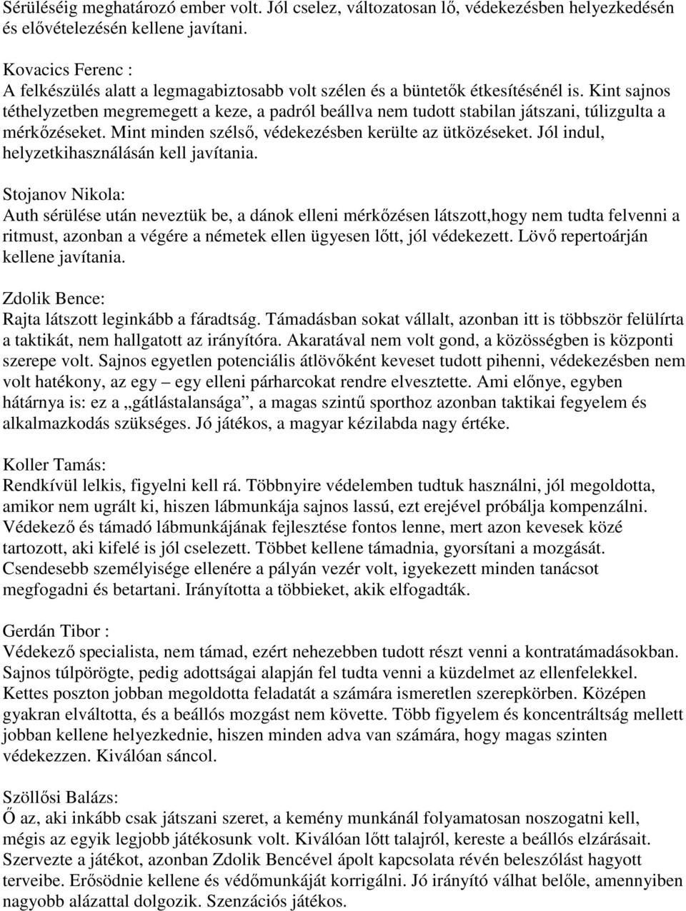 Kint sajnos téthelyzetben megremegett a keze, a padról beállva nem tudott stabilan játszani, túlizgulta a mérkőzéseket. Mint minden szélső, védekezésben kerülte az ütközéseket.