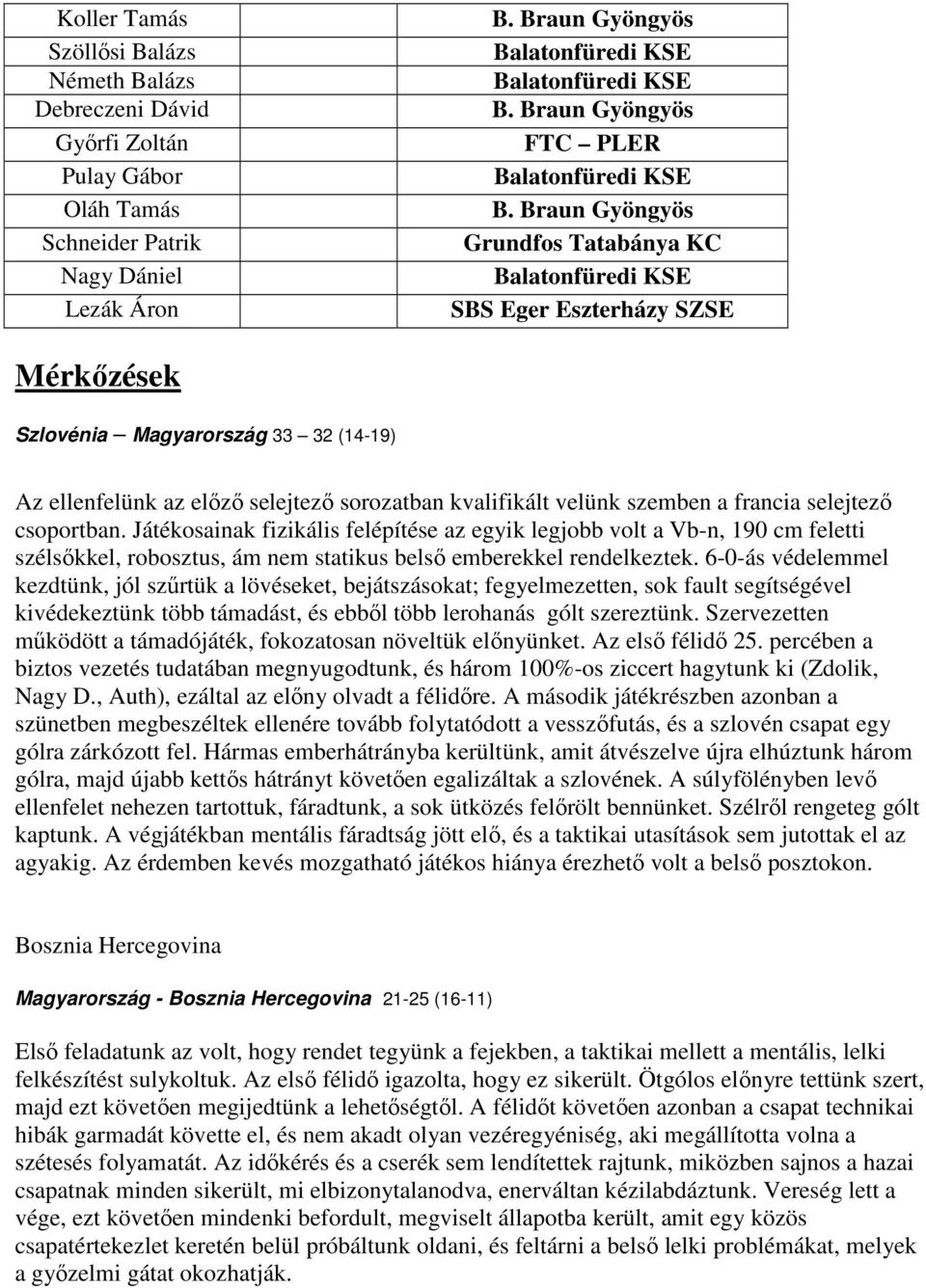 Braun Gyöngyös Grundfos Tatabánya KC Balatonfüredi KSE SBS Eger Eszterházy SZSE Mérkőzések Szlovénia Magyarország 33 32 (14-19) Az ellenfelünk az előző selejtező sorozatban kvalifikált velünk szemben