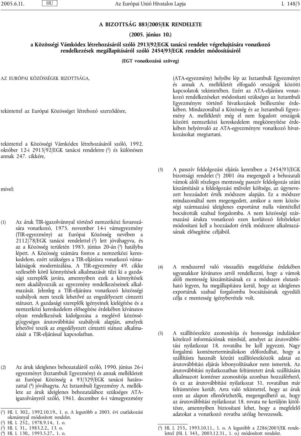 EURÓPAI KÖZÖSSÉGEK BIZOTTSÁGA, tekintettel az Európai Közösséget létrehozó szerződésre, tekintettel a Közösségi Vámkódex létrehozásáról szóló, 1992.