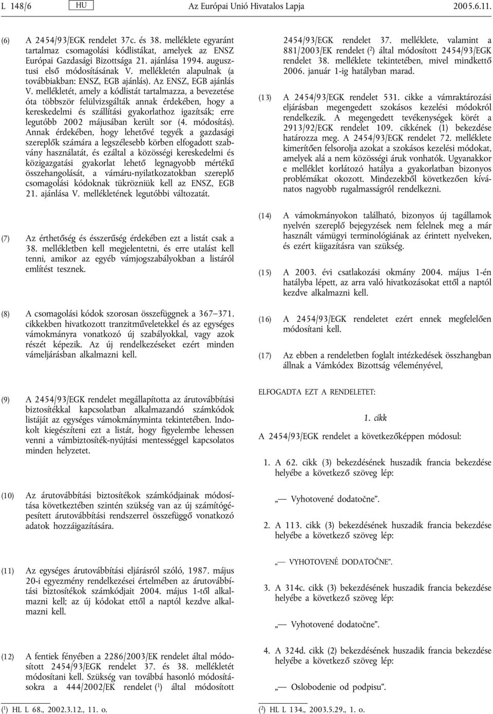 mellékletét, amely a kódlistát tartalmazza, a bevezetése óta többször felülvizsgálták annak érdekében, hogy a kereskedelmi és szállítási gyakorlathoz igazítsák; erre legutóbb 2002 májusában került