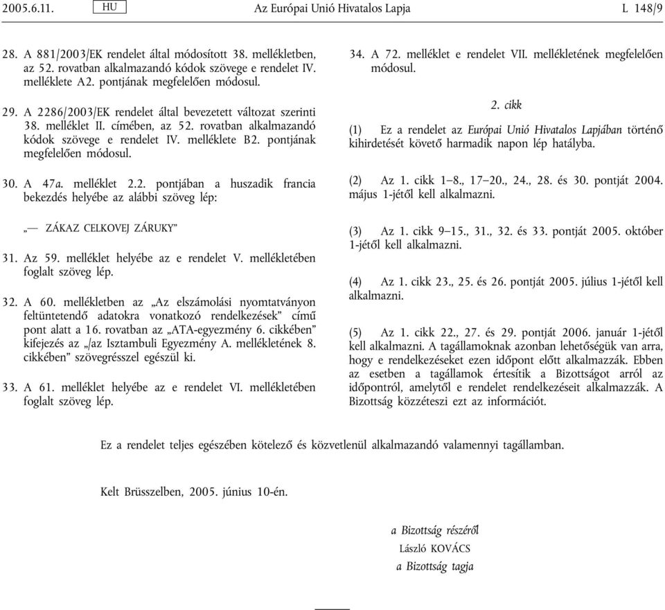 pontjának megfelelően módosul. 30. A 47a. melléklet 2.2. pontjában a huszadik francia bekezdés helyébe az alábbi szöveg lép: 34. A 72. melléklet e rendelet VII. mellékletének megfelelően módosul. 2. cikk (1) Ez a rendelet az Európai Unió Hivatalos Lapjában történő kihirdetését követő harmadik napon lép hatályba.