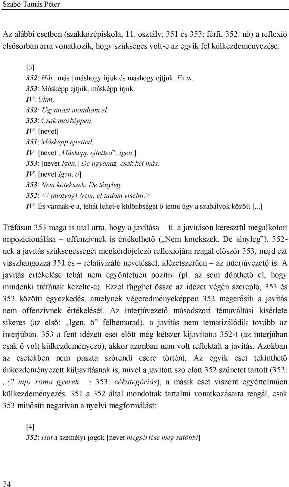 353: Másképp ejtjük, másképp írjuk. IV: Ühm. 352: Ugyanazt mondtam el. 353: Csak másképpen. IV: [nevet] 351: Másképp ejtetted. IV: [nevet Másképp ejtetted, igen.] 353: [nevet Igen.