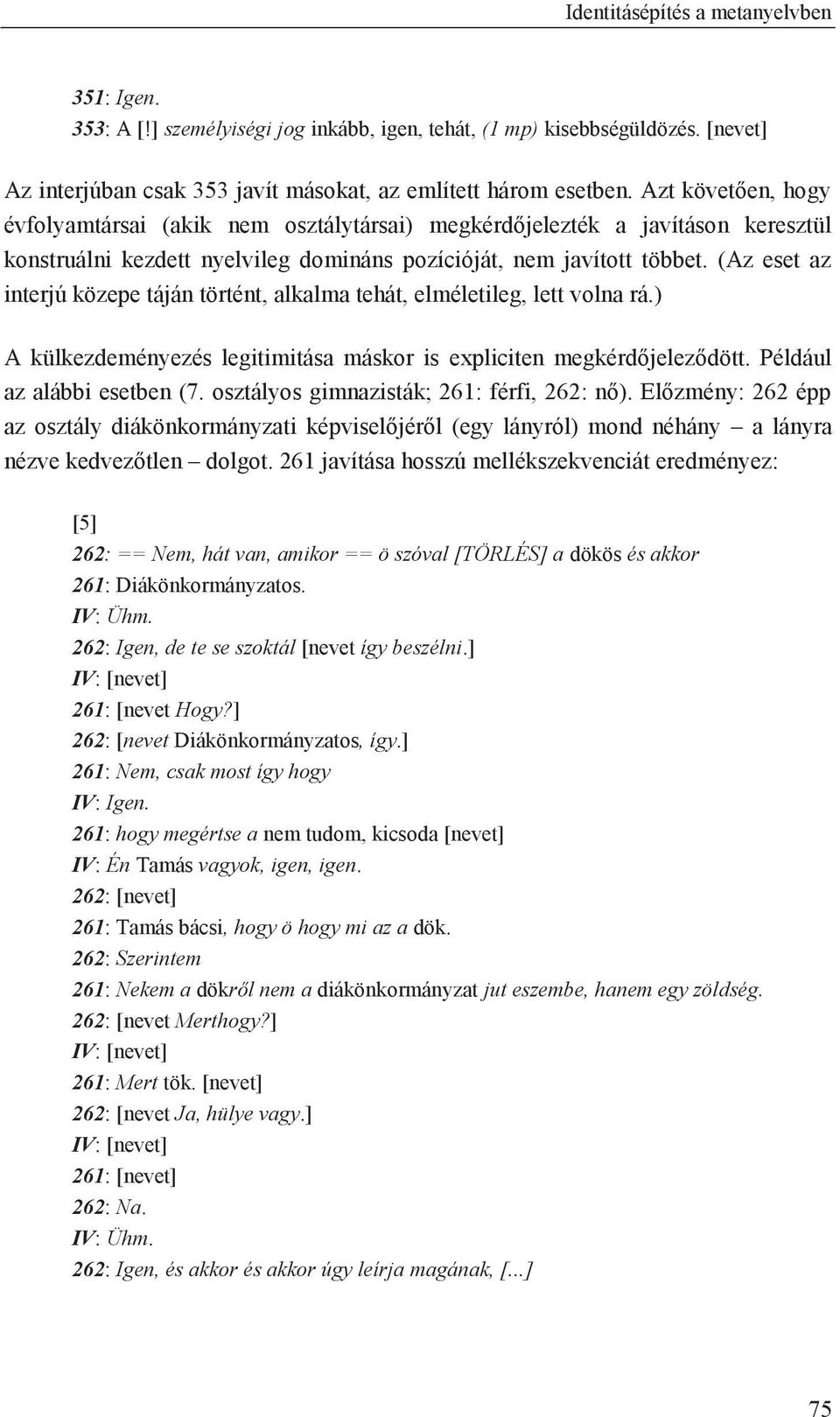(Az eset az interjú közepe táján történt, alkalma tehát, elméletileg, lett volna rá.) A külkezdeményezés legitimitása máskor is expliciten megkérdőjeleződött. Például az alábbi esetben (7.