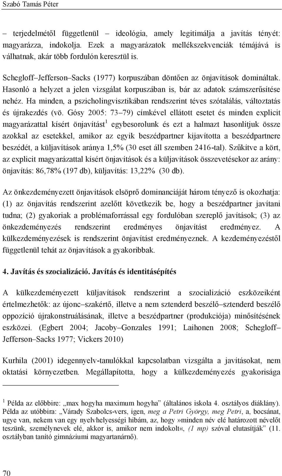 Hasonló a helyzet a jelen vizsgálat korpuszában is, bár az adatok számszerűsítése nehéz. Ha minden, a pszicholingvisztikában rendszerint téves szótalálás, változtatás és újrakezdés (vö.