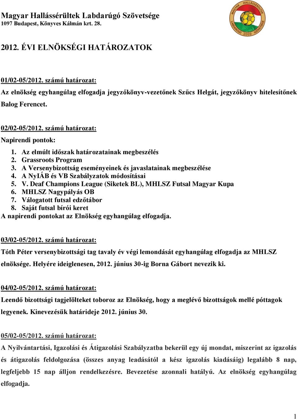 Az elmúlt időszak határozatainak megbeszélés 2. Grassroots Program 3. A Versenybizottság eseményeinek és javaslatainak megbeszélése 4. A NyIÁB és VB Szabályzatok módosításai 5. V. Deaf Champions League (Siketek BL), MHLSZ Futsal Magyar Kupa 6.