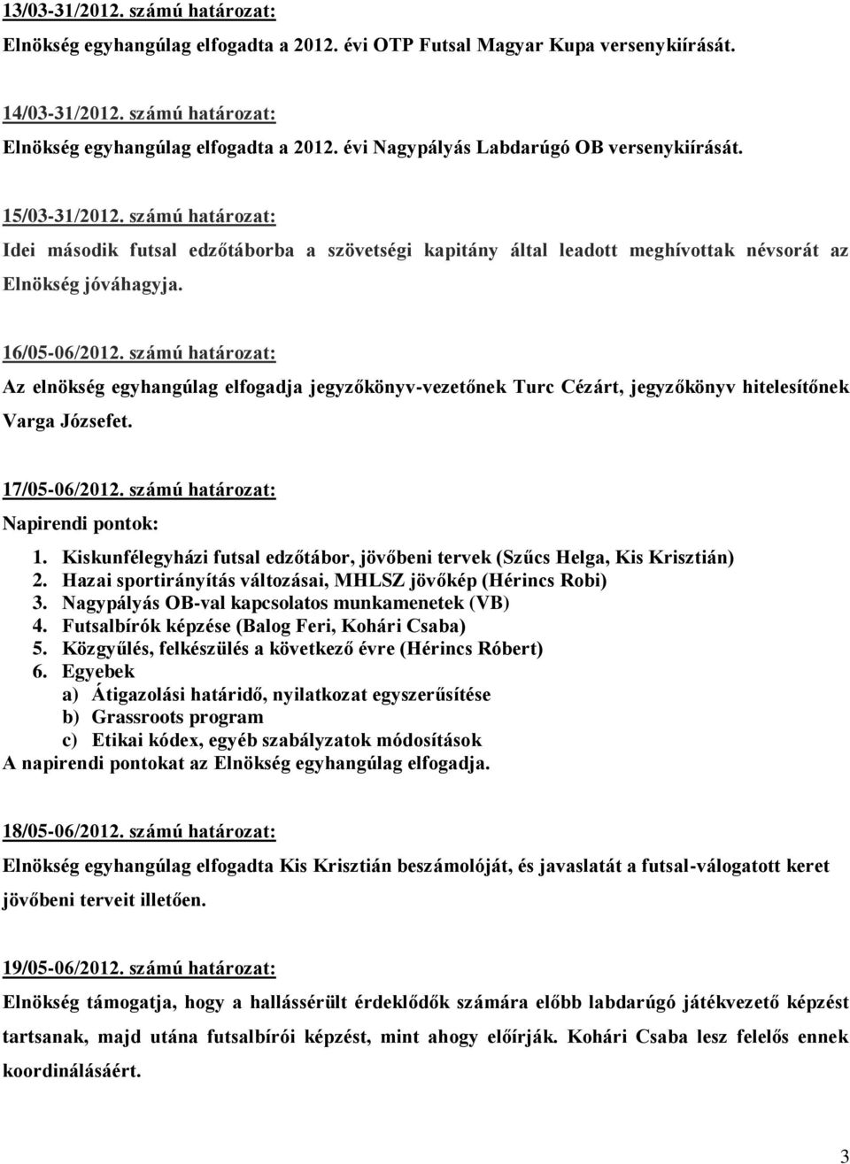 számú határozat: Az elnökség egyhangúlag elfogadja jegyzőkönyv-vezetőnek Turc Cézárt, jegyzőkönyv hitelesítőnek Varga Józsefet. 17/05-06/2012. számú határozat: 1.