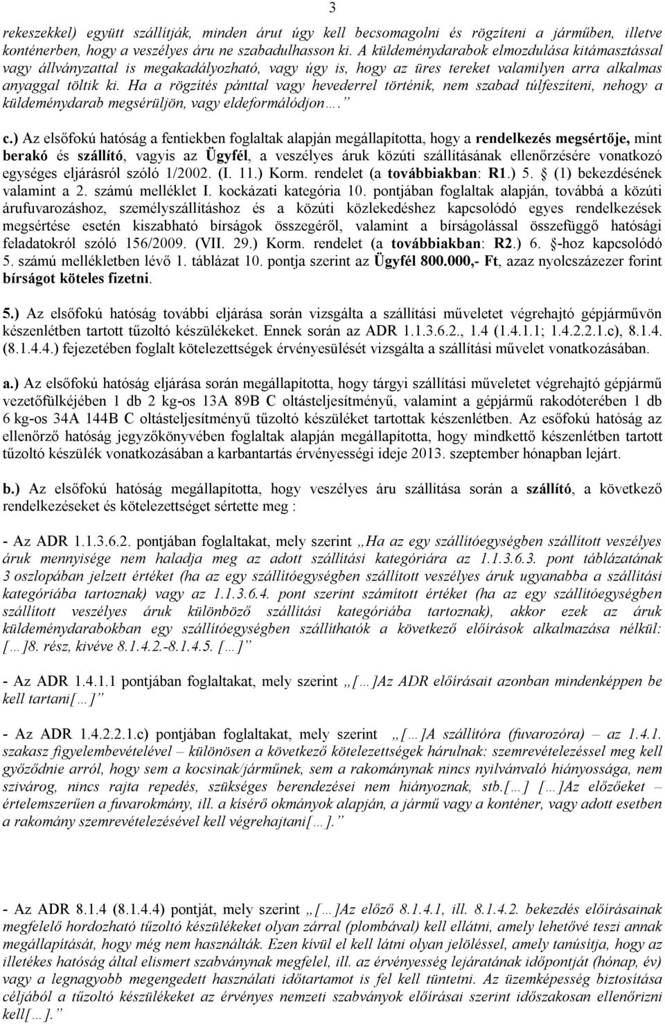 Ha a rögzítés pánttal vagy hevederrel történik, nem szabad túlfeszíteni, nehogy a küldeménydarab megsérüljön, vagy eldeformálódjon. c.