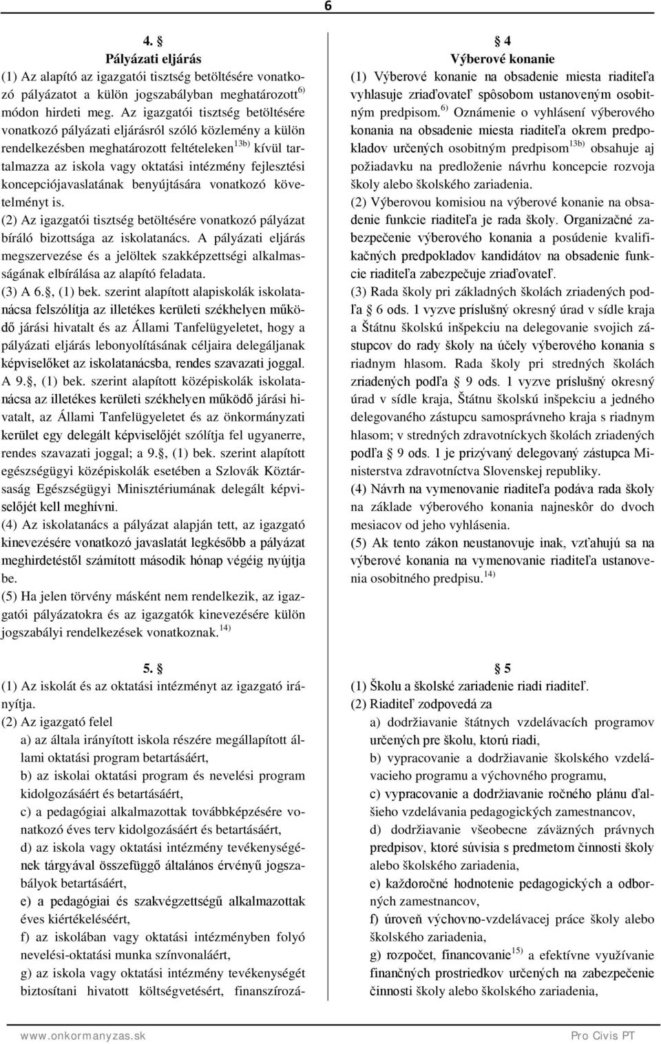 koncepciójavaslatának benyújtására vonatkozó követelményt is. (2) Az igazgatói tisztség betöltésére vonatkozó pályázat bíráló bizottsága az iskolatanács.