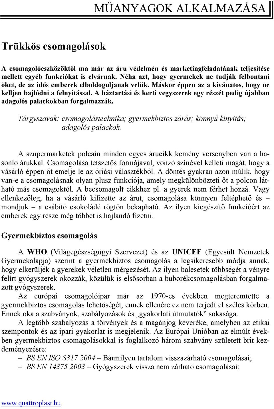 A háztartási és kerti vegyszerek egy részét pedig újabban adagolós palackokban forgalmazzák. Tárgyszavak: csomagolástechnika; gyermekbiztos zárás; könnyű kinyitás; adagolós palackok.
