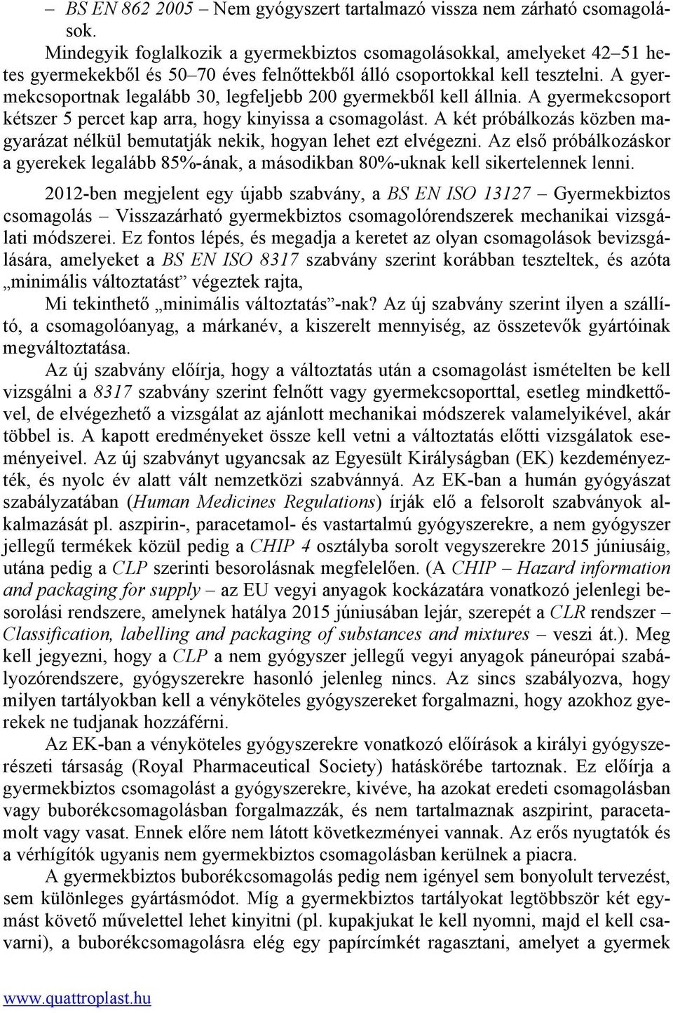 A gyermekcsoportnak legalább 30, legfeljebb 200 gyermekből kell állnia. A gyermekcsoport kétszer 5 percet kap arra, hogy kinyissa a csomagolást.
