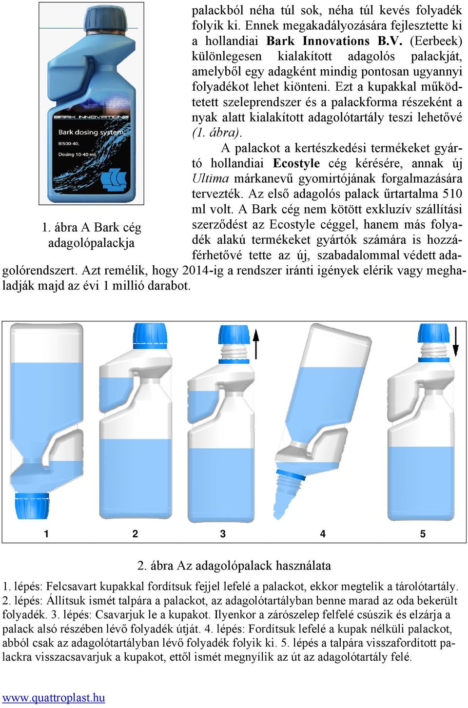 Ezt a kupakkal működtetett szeleprendszer és a palackforma részeként a nyak alatt kialakított adagolótartály teszi lehetővé (1. ábra).