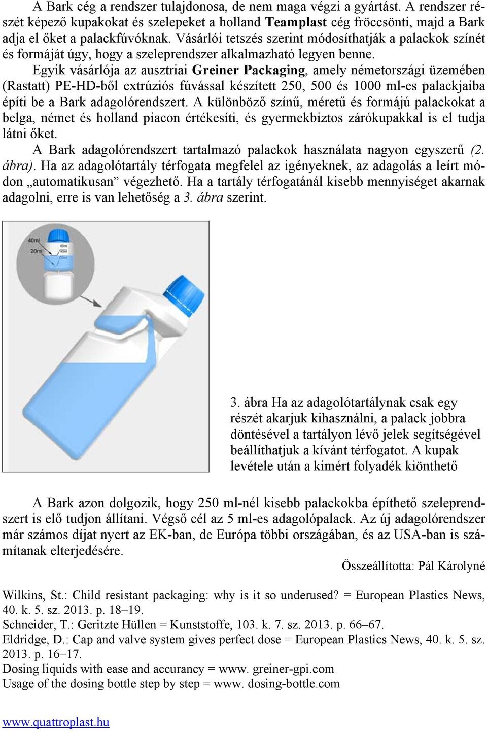 Egyik vásárlója az ausztriai Greiner Packaging, amely németországi üzemében (Rastatt) PE-HD-ből extrúziós fúvással készített 250, 500 és 1000 ml-es palackjaiba építi be a Bark adagolórendszert.