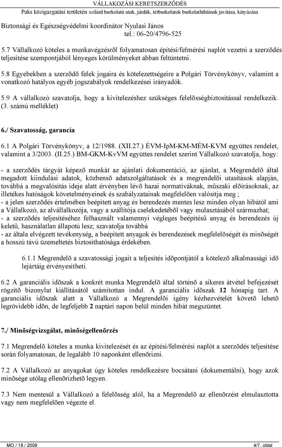 8 Egyebekben a szerzõdõ felek jogaira és kötelezettségeire a Polgári Törvénykönyv, valamint a vonatkozó hatályos egyéb jogszabályok rendelkezései irányadók. 5.