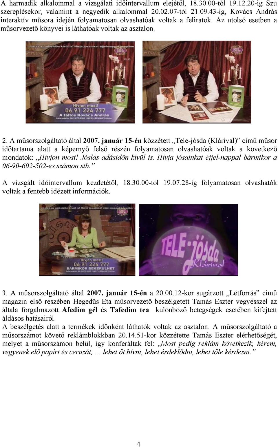 január 15-én közzétett Tele-jósda (Klárival) című műsor időtartama alatt a képernyő felső részén folyamatosan olvashatóak voltak a következő mondatok: Hívjon most! Jóslás adásidőn kívül is.