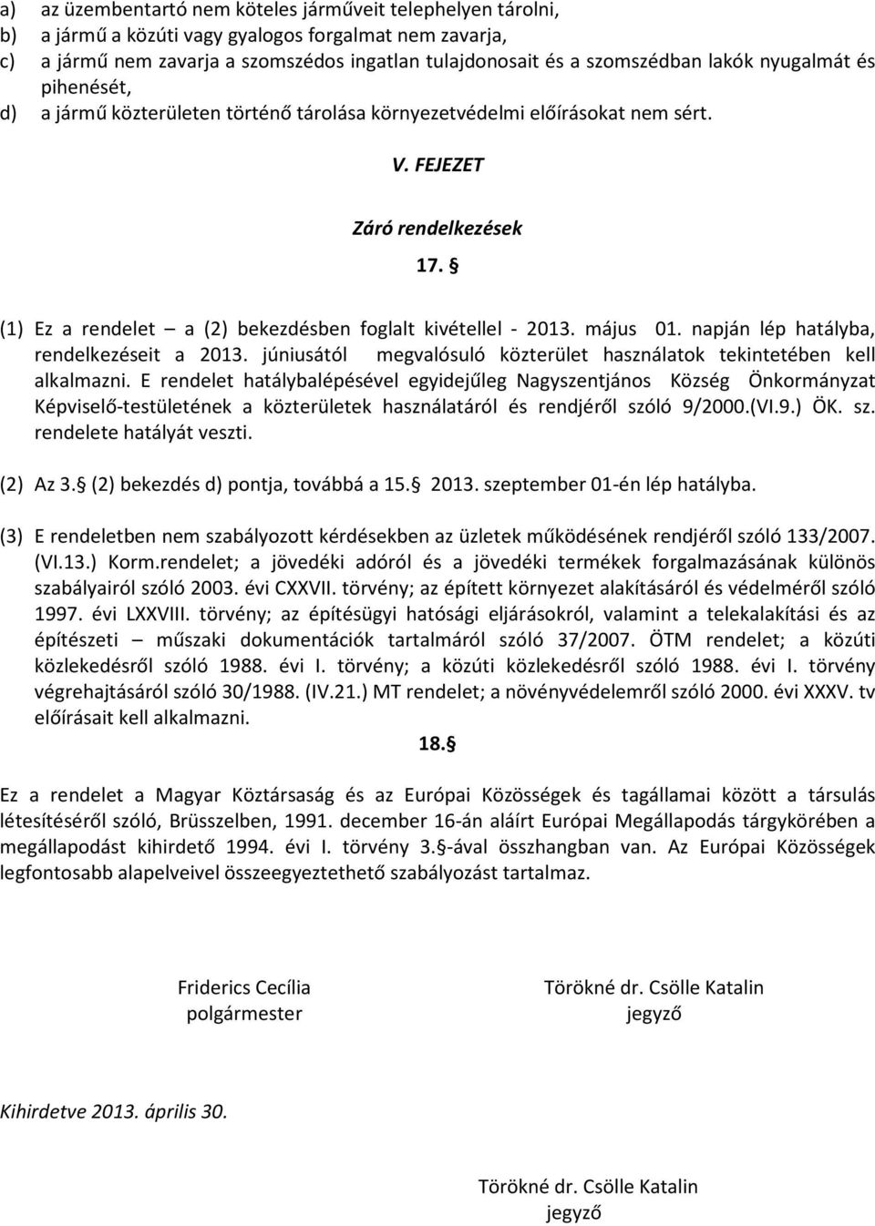 (1) Ez a rendelet a (2) bekezdésben foglalt kivétellel - 2013. május 01. napján lép hatályba, rendelkezéseit a 2013. júniusától megvalósuló közterület használatok tekintetében kell alkalmazni.