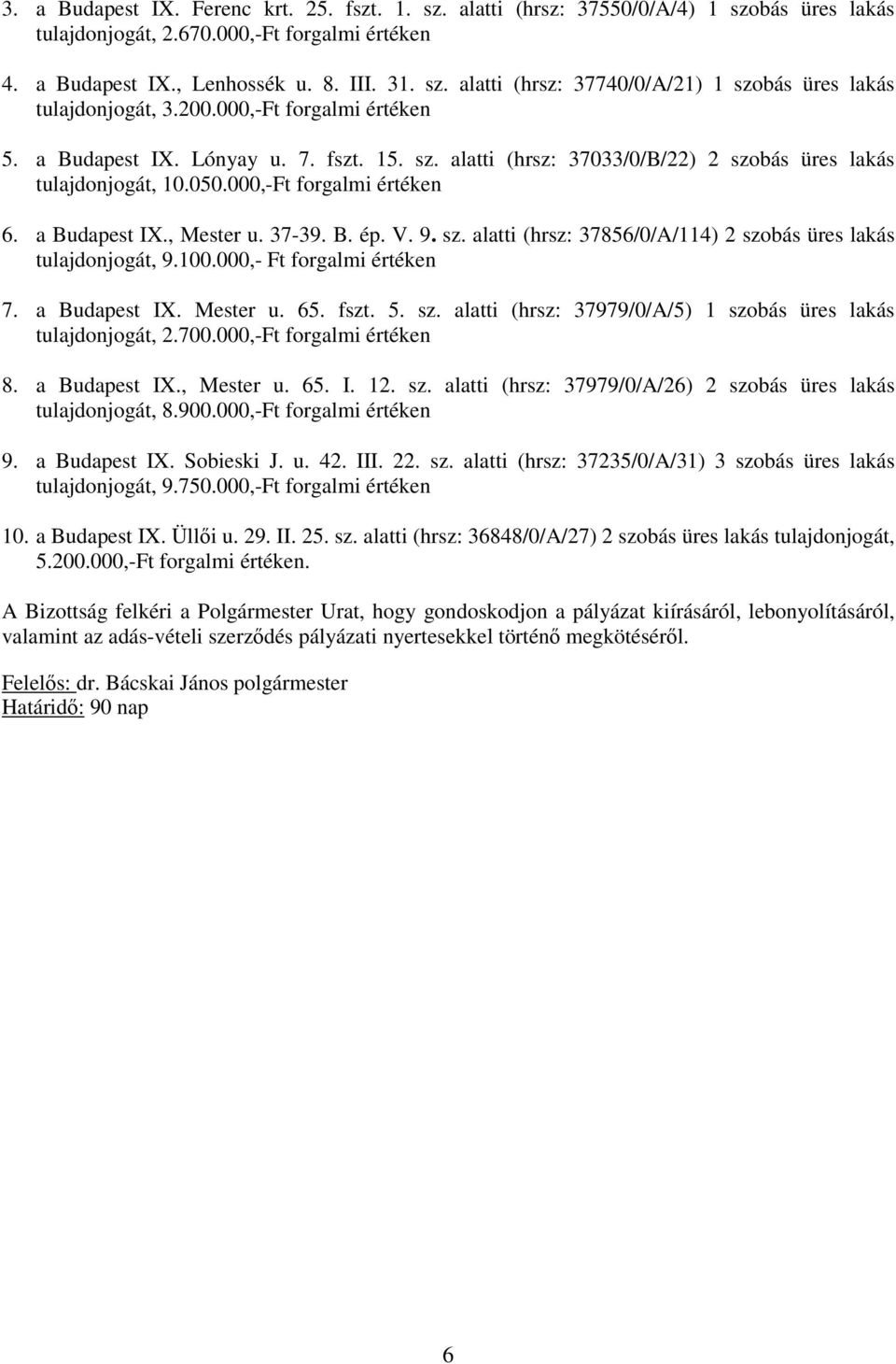 37-39. B. ép. V. 9. sz. alatti (hrsz: 37856/0/A/114) 2 szobás üres lakás tulajdonjogát, 9.100.000,- Ft forgalmi értéken 7. a Budapest IX. Mester u. 65. fszt. 5. sz. alatti (hrsz: 37979/0/A/5) 1 szobás üres lakás tulajdonjogát, 2.