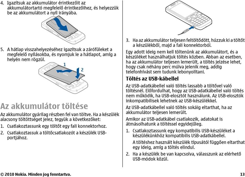 Ha a készülék alacsony töltöttséget jelez, tegyük a következőket: 1. Csatlakoztassunk egy töltőt egy fali konnektorhoz. 2. Csatlakoztassuk a töltőcsatlakozót a készülék USBportjához. 3.