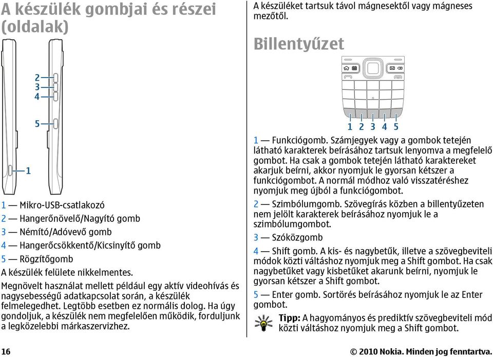 Megnövelt használat mellett például egy aktív videohívás és nagysebességű adatkapcsolat során, a készülék felmelegedhet. Legtöbb esetben ez normális dolog.