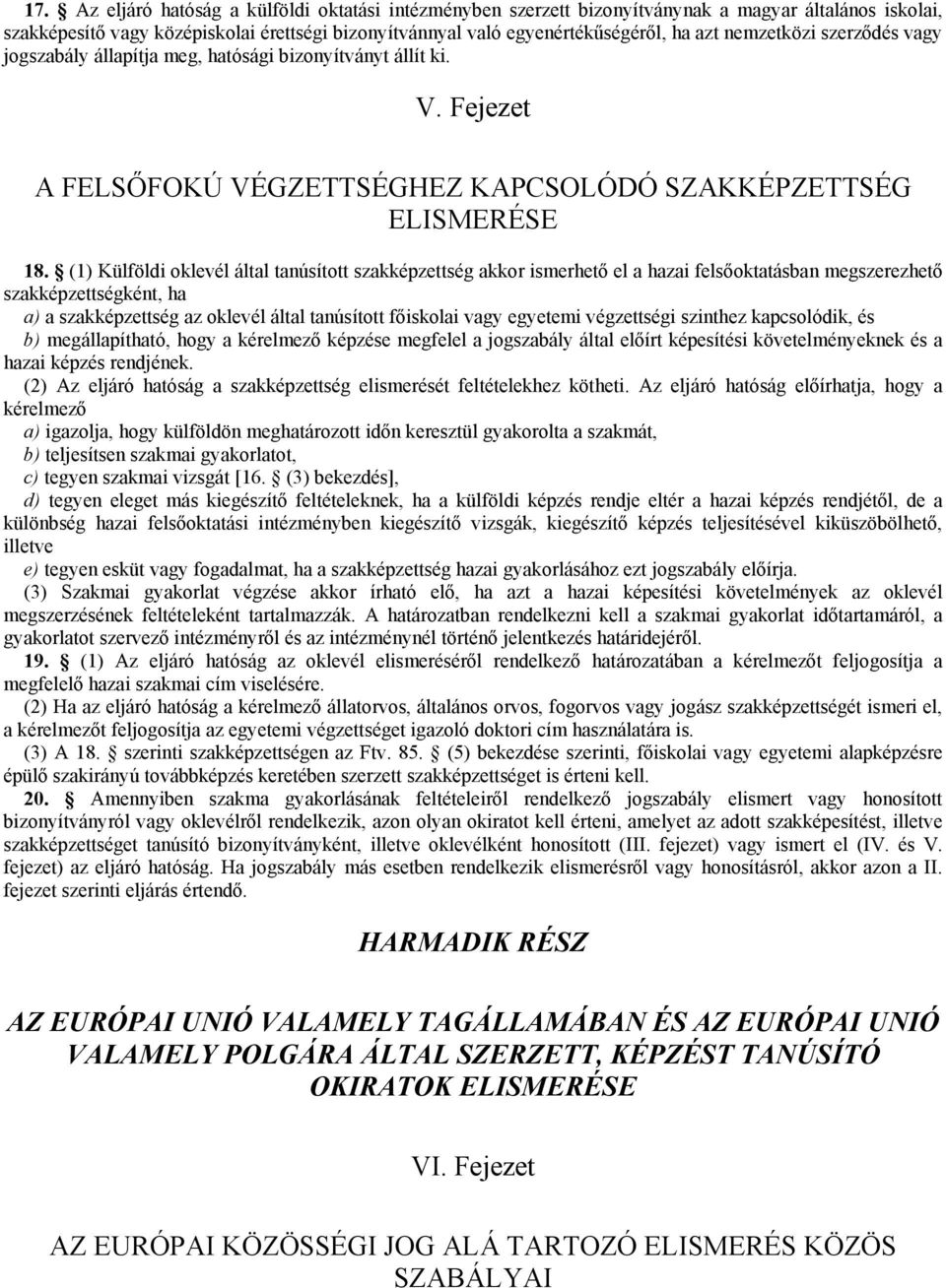 (1) Külföldi oklevél által tanúsított szakképzettség akkor ismerhető el a hazai felsőoktatásban megszerezhető szakképzettségként, ha a) a szakképzettség az oklevél által tanúsított főiskolai vagy