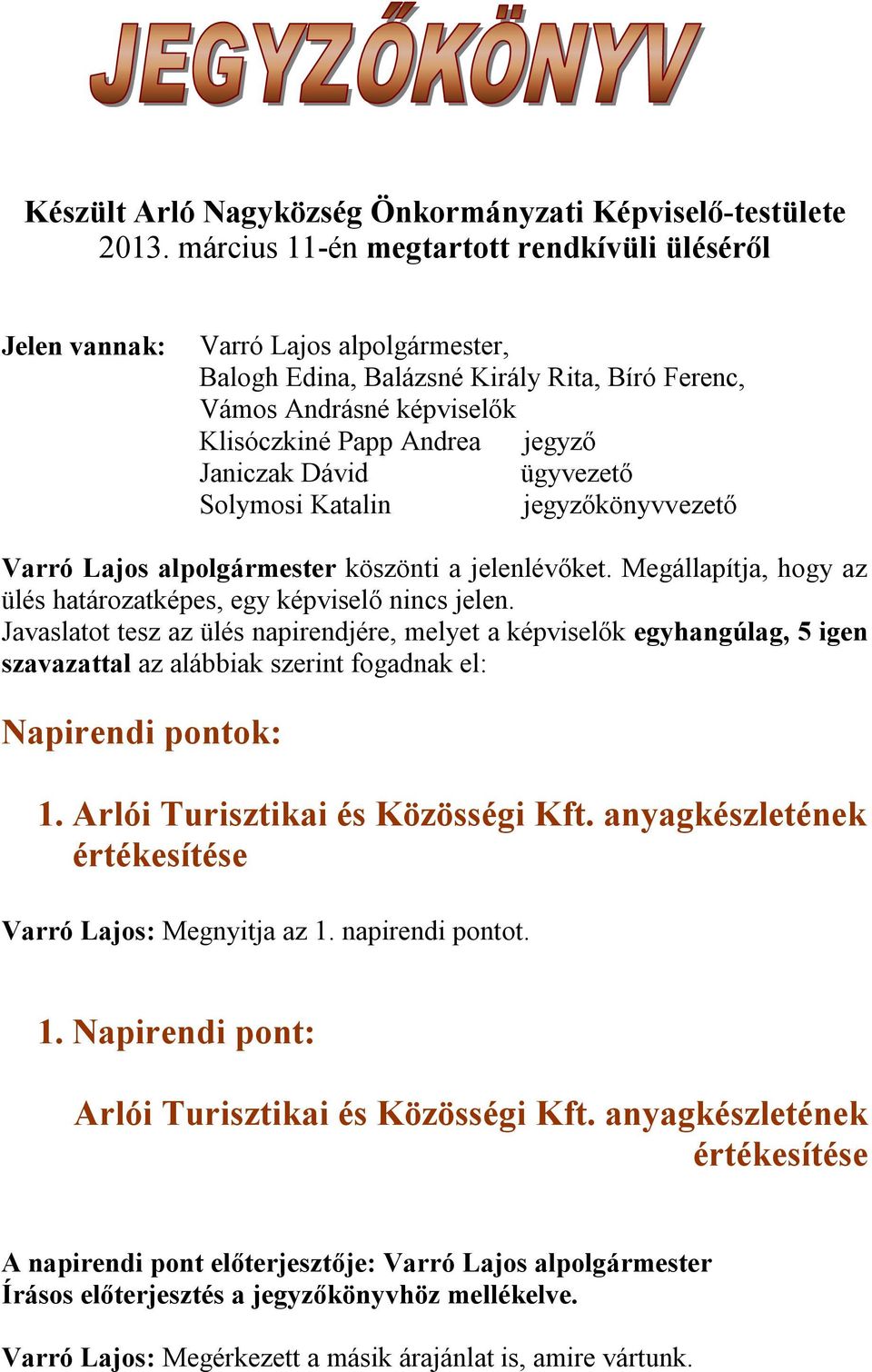 Janiczak Dávid ügyvezető Solymosi Katalin jegyzőkönyvvezető Varró Lajos alpolgármester köszönti a jelenlévőket. Megállapítja, hogy az ülés határozatképes, egy képviselő nincs jelen.