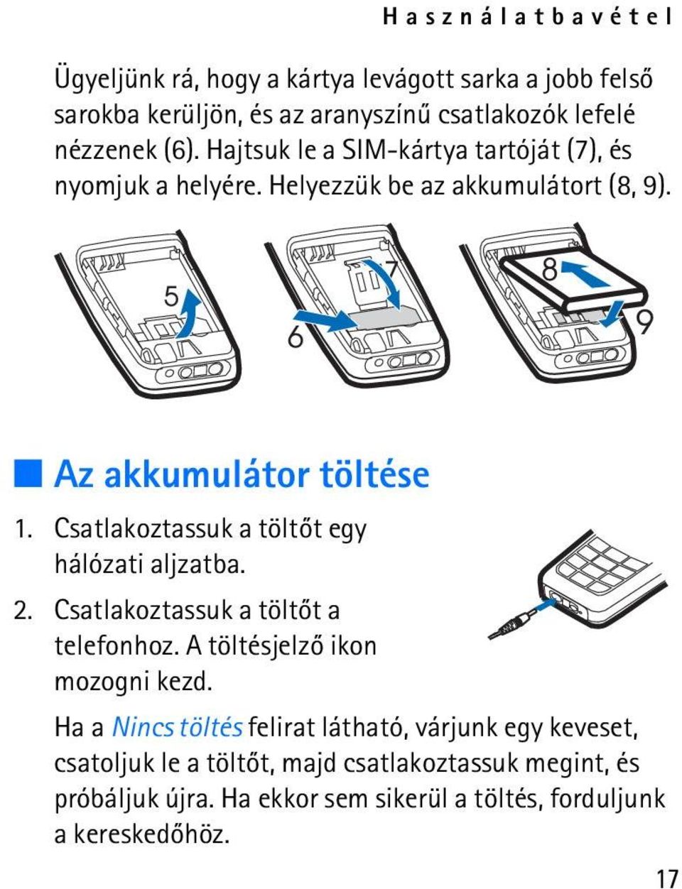 Csatlakoztassuk a töltõt egy hálózati aljzatba. 2. Csatlakoztassuk a töltõt a telefonhoz. A töltésjelzõ ikon mozogni kezd.
