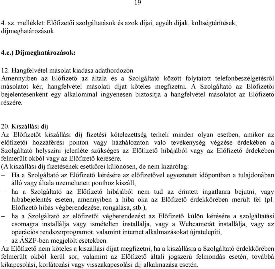 A Szolgáltató az Előfizetői bejelentésenként egy alkalommal ingyenesen biztosítja a hangfelvétel másolatot az Előfizető részére. 20.