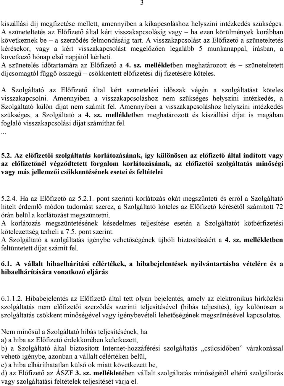 A visszakapcsolást az Előfizető a szüneteltetés kérésekor, vagy a kért visszakapcsolást megelőzően legalább 5 munkanappal, írásban, a következő hónap első napjától kérheti.