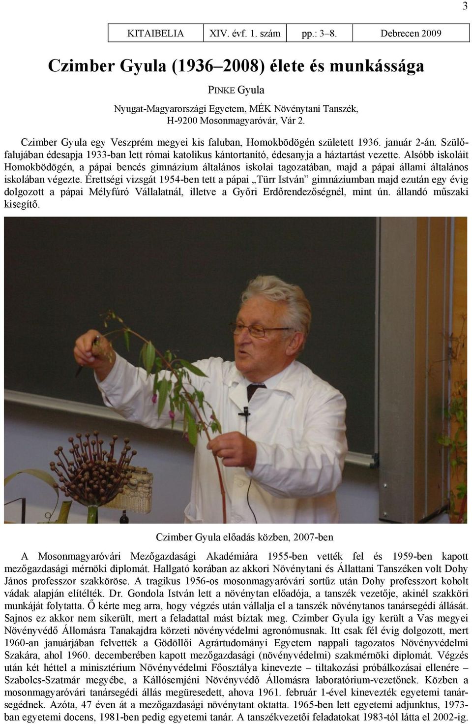 Alsóbb iskoláit Homokbödögén, a pápai bencés gimnázium általános iskolai tagozatában, majd a pápai állami általános iskolában végezte.