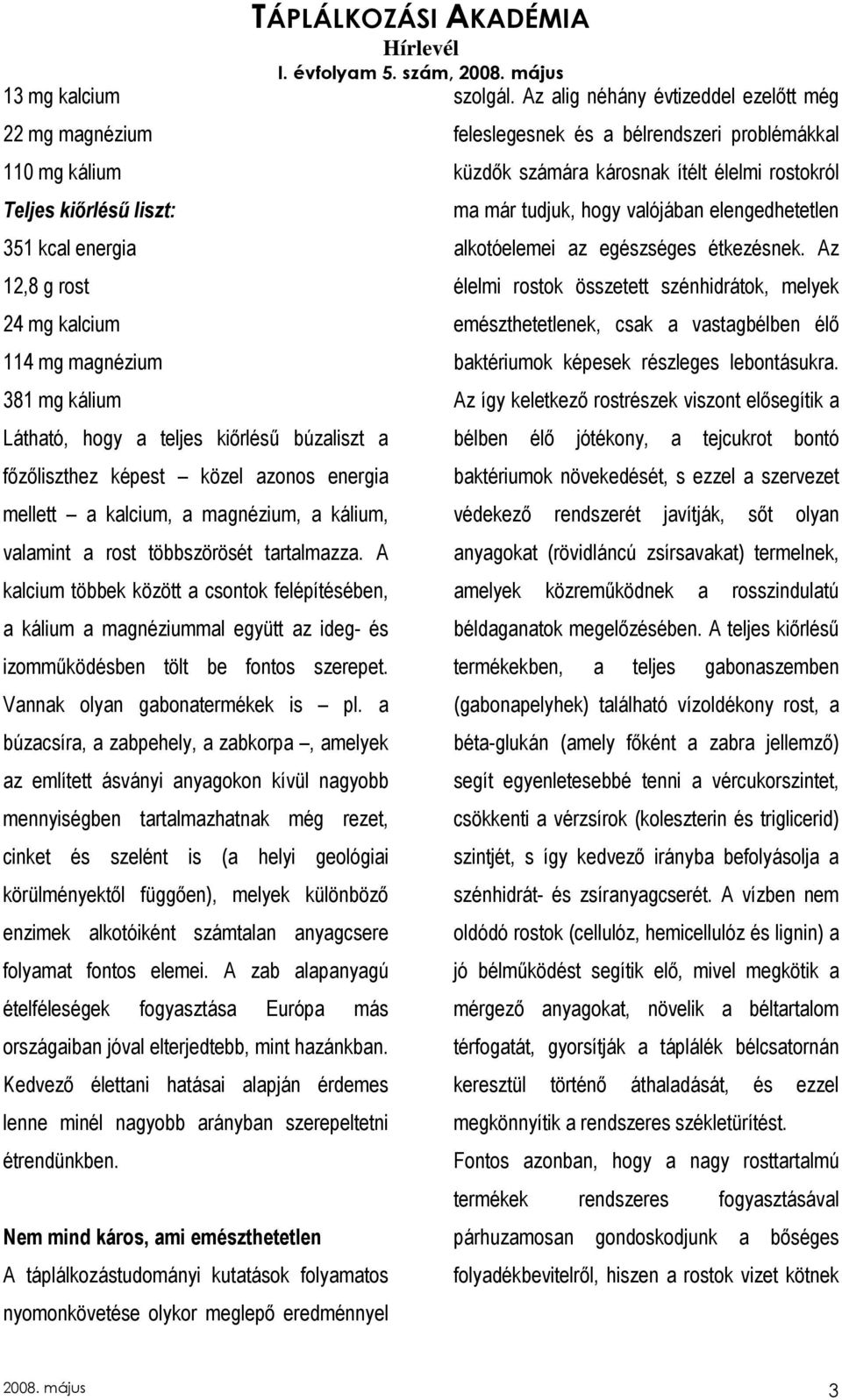 A kalcium többek között a csontok felépítésében, a kálium a magnéziummal együtt az ideg- és izommőködésben tölt be fontos szerepet. Vannak olyan gabonatermékek is pl.